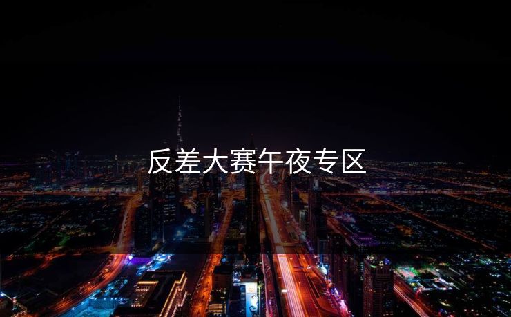 反差大赛午夜专区