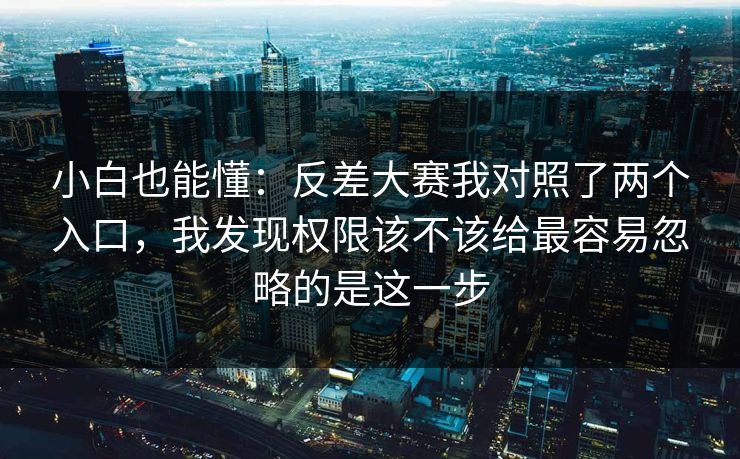 小白也能懂：反差大赛我对照了两个入口，我发现权限该不该给最容易忽略的是这一步