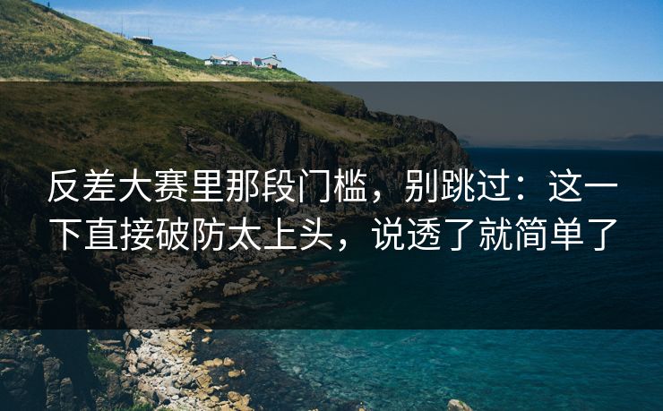 反差大赛里那段门槛，别跳过：这一下直接破防太上头，说透了就简单了